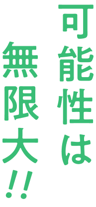 可能性は無限大!!
